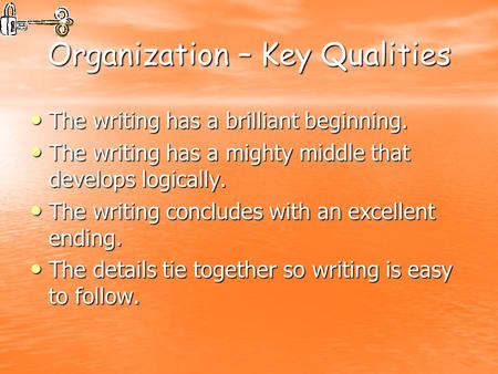 Organization – Key Qualities The writing has a brilliant beginning. The writing has a brilliant beginning. The writing has a mighty middle that develops.