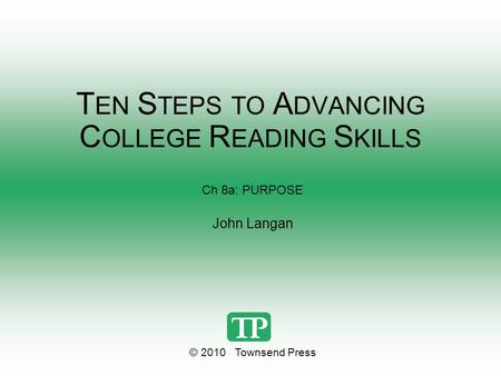 T EN S TEPS TO A DVANCING C OLLEGE R EADING S KILLS Ch 8a: PURPOSE John Langan © 2010 Townsend Press.