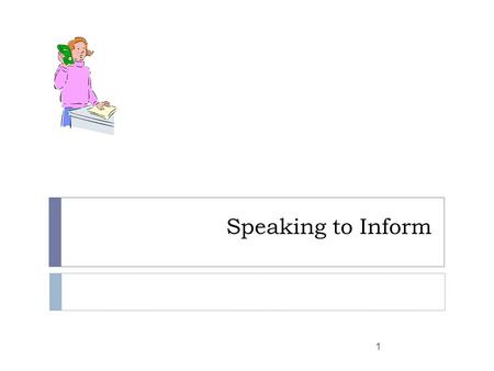 Speaking to Inform 1. Types of Informative Speeches  Briefings and reports  Audience generally has good understanding  Lectures/seminars  Audience.