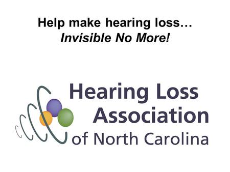 Help make hearing loss… Invisible No More!. Why is hearing loss invisible? It’s usually difficult or impossible to tell by looking at someone that they.