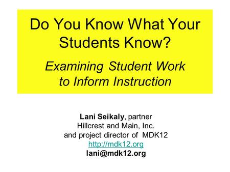 Do You Know What Your Students Know? Examining Student Work to Inform Instruction Lani Seikaly, partner Hillcrest and Main, Inc. and project director of.