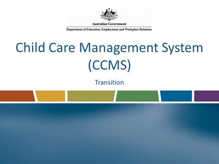 Child Care Management System (CCMS) Transition. What we will cover in this session What is Transition? Being ready for transition What is the process.