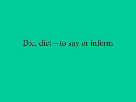 Dic, dict – to say or inform. dictate dictator dictatorship.