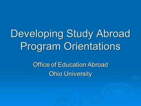 Developing Study Abroad Program Orientations Office of Education Abroad Ohio University.