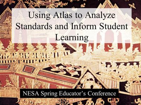 Using Atlas to Analyze Standards and Inform Student Learning NESA Spring Educator’s Conference.