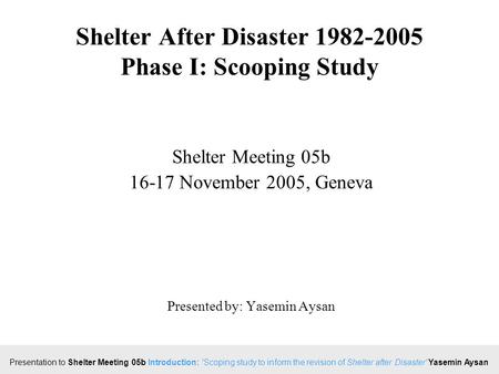 Click to edit Master title style Presentation to Shelter Meeting 05b Introduction: 'Scoping study to inform the revision of Shelter after Disaster' Yasemin.