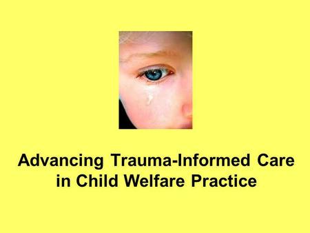 Advancing Trauma-Informed Care in Child Welfare Practice.