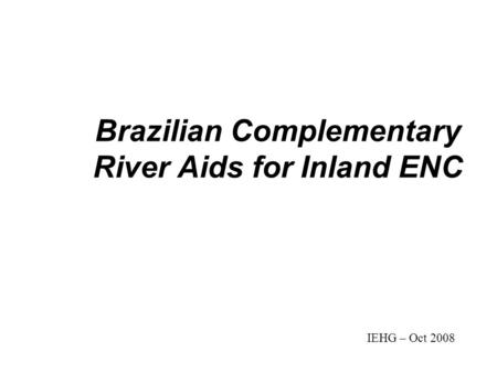 Brazilian Complementary River Aids for Inland ENC IEHG – Oct 2008.