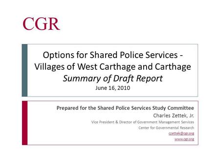 CGR Prepared for the Shared Police Services Study Committee Charles Zettek, Jr. Vice President & Director of Government Management Services Center for.