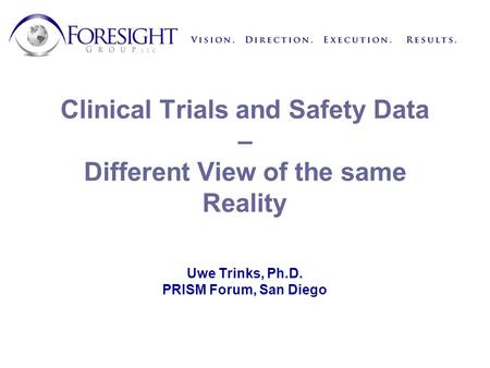 Clinical Trials and Safety Data – Different View of the same Reality Uwe Trinks, Ph.D. PRISM Forum, San Diego.