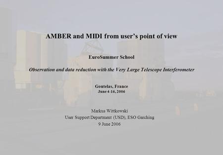 AMBER and MIDI from user’s point of view EuroSummer School Observation and data reduction with the Very Large Telescope Interferometer Goutelas, France.