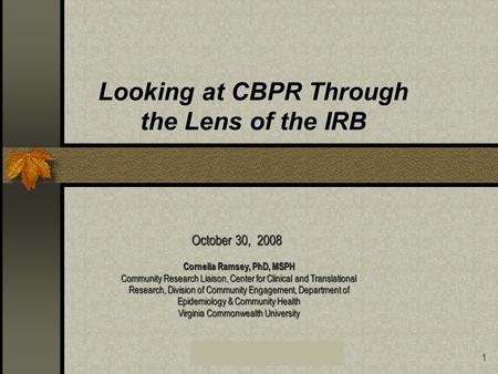 VCU Center for Clinical and Translational Research1 Looking at CBPR Through the Lens of the IRB Cornelia Ramsey, PhD, MSPH Community Research Liaison,