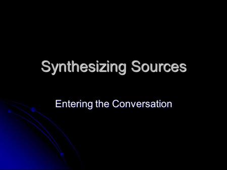 Synthesizing Sources Entering the Conversation. Thinking Develop your own informed opinion, a measured response that considers multiple perspectives and.