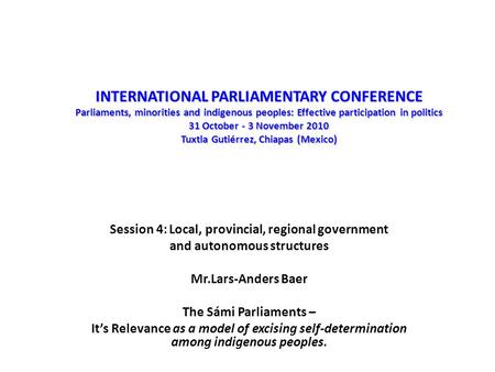 Session 4: Local, provincial, regional government and autonomous structures Mr.Lars-Anders Baer The Sámi Parliaments – It’s Relevance as a model of excising.