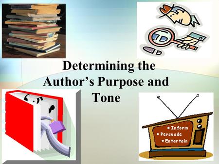 Determining the Author’s Purpose and Tone. When an author writes something (book, magazine, textbook, newspaper article), he/she chooses his/her words.