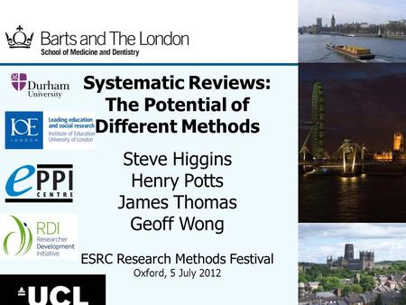 (1) Systematic Reviews: The Potential of Different Methods Steve Higgins Henry Potts James Thomas Geoff Wong ESRC Research Methods Festival Oxford, 5 July.