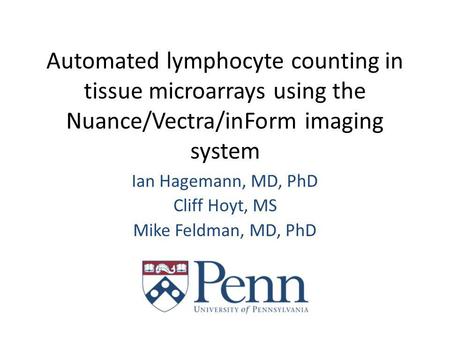 Automated lymphocyte counting in tissue microarrays using the Nuance/Vectra/inForm imaging system Ian Hagemann, MD, PhD Cliff Hoyt, MS Mike Feldman, MD,