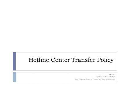 Hotline Center Transfer Policy 3/24/2011 Jodi Russell, Hotline Manager Lauri Wildgoose, Director of Contracts and Grant Administration.