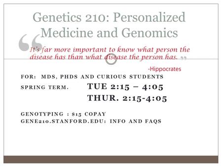 Genetics 210: Personalized Medicine and Genomics FOR: MDS, PHDS AND CURIOUS STUDENTS SPRING TERM. TUE 2:15 – 4:05 THUR. 2:15-4:05 GENOTYPING : $15 COPAY.