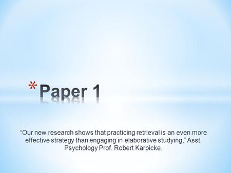 “Our new research shows that practicing retrieval is an even more effective strategy than engaging in elaborative studying,” Asst. Psychology Prof. Robert.