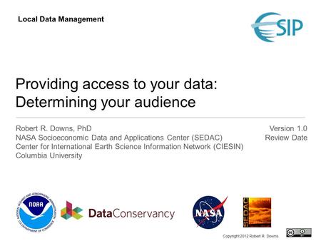 Providing access to your data: Determining your audience Robert R. Downs, PhD NASA Socioeconomic Data and Applications Center (SEDAC) Center for International.