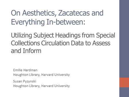 On Aesthetics, Zacatecas and Everything In-between: Utilizing Subject Headings from Special Collections Circulation Data to Assess and Inform Emilie Hardman.