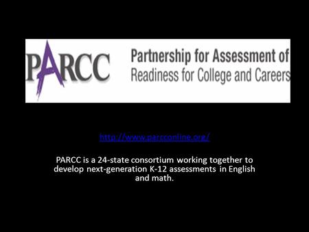 PARCC is a 24-state consortium working together to develop next-generation K-12 assessments in English and math.