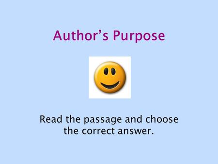 Author’s Purpose Read the passage and choose the correct answer.