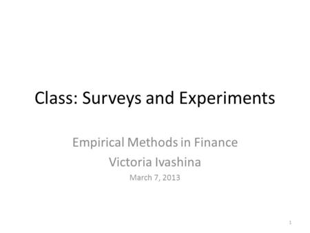 Class: Surveys and Experiments Empirical Methods in Finance Victoria Ivashina March 7, 2013 1.