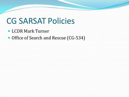 CG SARSAT Policies LCDR Mark Turner Office of Search and Rescue (CG-534)