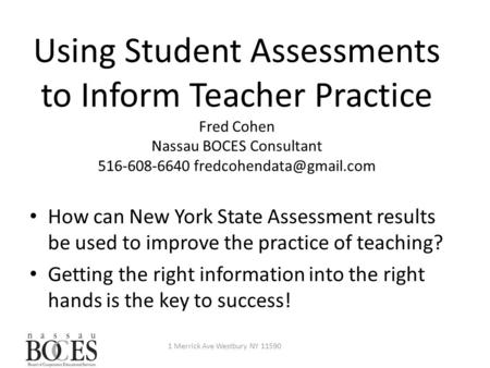 Using Student Assessments to Inform Teacher Practice Fred Cohen Nassau BOCES Consultant 516-608-6640 1 Merrick Ave Westbury NY.