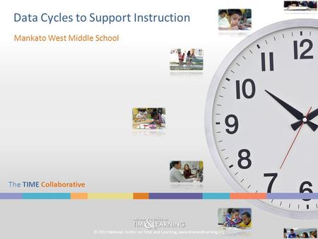 © 2013 National Center on Time and Learning; www.timeandlearning.org The TIME Collaborative Data Cycles to Support Instruction Mankato West Middle School.