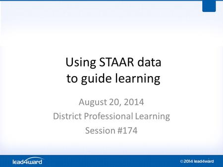 Using STAAR data to guide learning August 20, 2014 District Professional Learning Session #174 1.