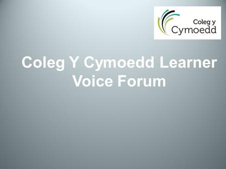 Coleg Y Cymoedd Learner Voice Forum. What is the Learner Voice Forum? It is a body comprising of representatives from each full-time course at the College.