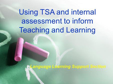 Using TSA and internal assessment to inform Teaching and Learning Language Learning Support Section.