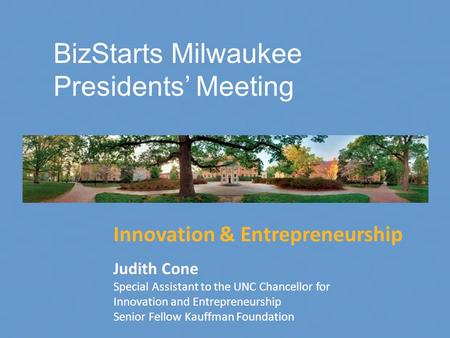 Innovation & Entrepreneurship Judith Cone Special Assistant to the UNC Chancellor for Innovation and Entrepreneurship Senior Fellow Kauffman Foundation.