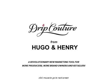 From HUGO & HENRY click mouse to go to next screen A REVOLUTIONARY NEW MARKETING TOOL FOR WINE PRODUCERS, WINE BRAND OWNERS AND RETAILERS.