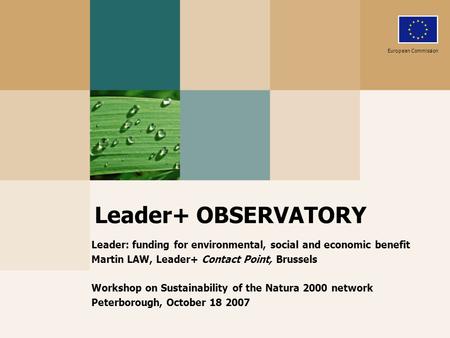 Leader+ OBSERVATORY Leader: funding for environmental, social and economic benefit Martin LAW, Leader+ Contact Point, Brussels Workshop on Sustainability.