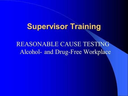 REASONABLE CAUSE TESTING Alcohol- and Drug-Free Workplace