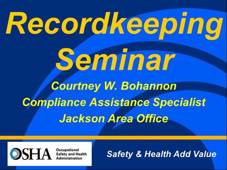 Recordkeeping Seminar Courtney W. Bohannon Compliance Assistance Specialist Jackson Area Office Safety & Health Add Value.