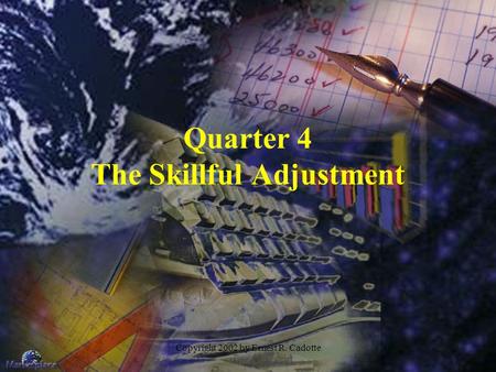 Copyright 2002 by Ernest R. Cadotte Quarter 4 The Skillful Adjustment.