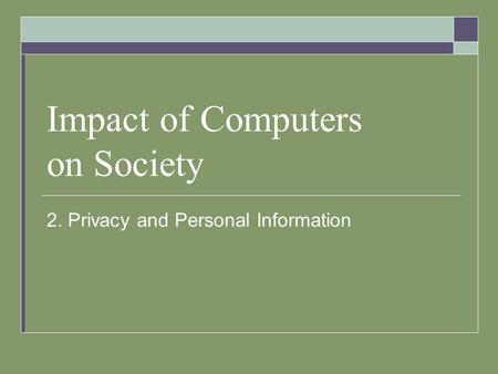 Impact of Computers on Society 2. Privacy and Personal Information.