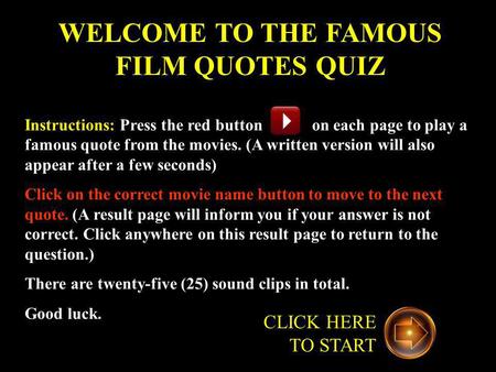 WELCOME TO THE FAMOUS FILM QUOTES QUIZ Instructions: Press the red button on each page to play a famous quote from the movies. (A written version will.