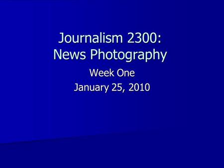 Journalism 2300: News Photography Week One January 25, 2010.