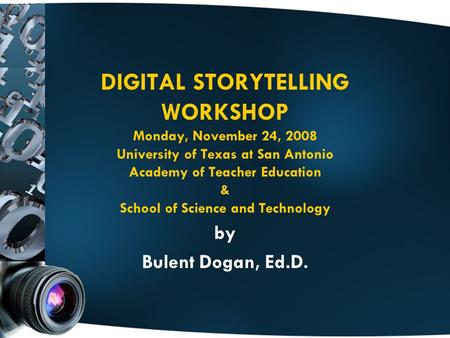 DIGITAL STORYTELLING WORKSHOP Monday, November 24, 2008 University of Texas at San Antonio Academy of Teacher Education & School of Science and Technology.