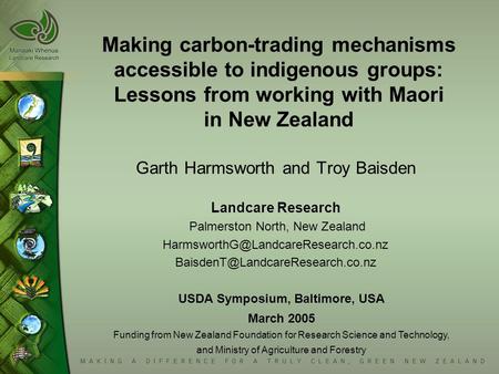 Making carbon-trading mechanisms accessible to indigenous groups: Lessons from working with Maori in New Zealand Garth Harmsworth and Troy Baisden Landcare.