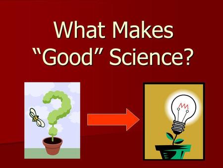 What Makes “Good” Science? Good Science is about… Making Observations Does all of the information on the label support the claim that this juice is “100%