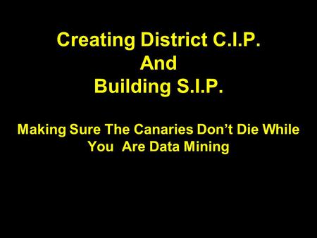 Creating District C.I.P. And Building S.I.P. Making Sure The Canaries Don’t Die While You Are Data Mining.