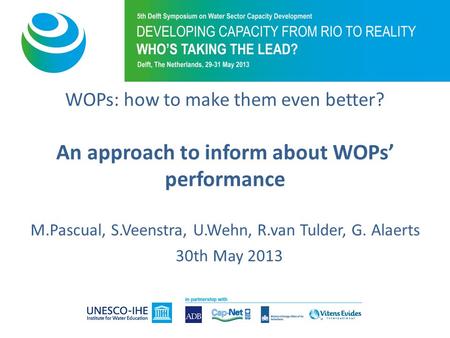 WOPs: how to make them even better? An approach to inform about WOPs’ performance M.Pascual, S.Veenstra, U.Wehn, R.van Tulder, G. Alaerts 30th May 2013.