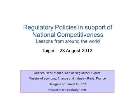 Taipei – 28 August 2012 Regulatory Policies in support of National Competitiveness Lessons from around the world Charles-Henri Montin, Senior Regulatory.